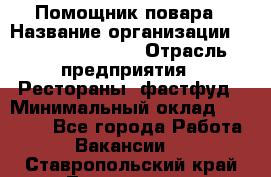 Помощник повара › Название организации ­ Fusion Service › Отрасль предприятия ­ Рестораны, фастфуд › Минимальный оклад ­ 14 000 - Все города Работа » Вакансии   . Ставропольский край,Лермонтов г.